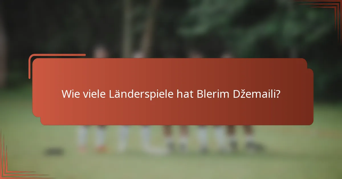 Wie viele Länderspiele hat Blerim Džemaili?