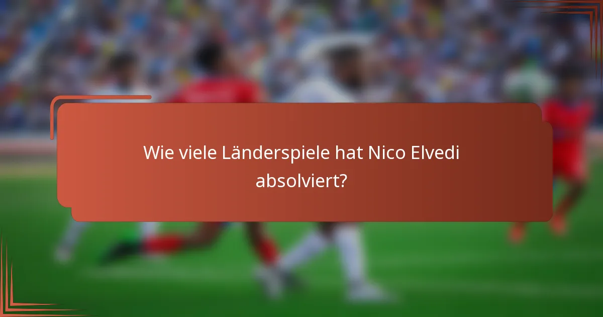 Wie viele Länderspiele hat Nico Elvedi absolviert?