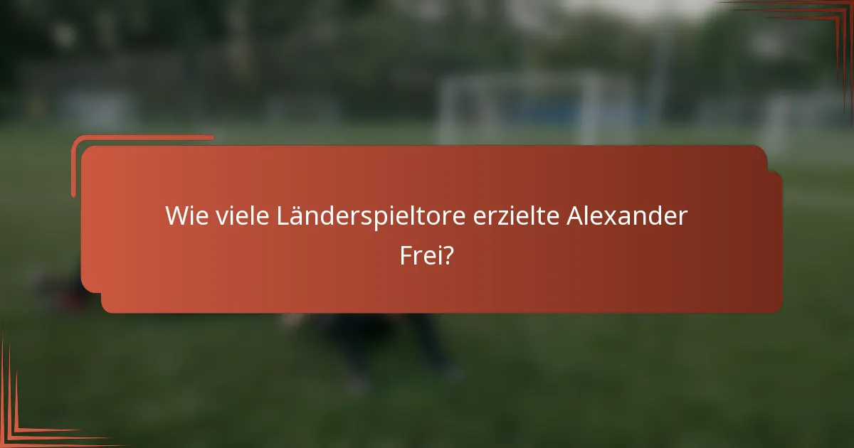 Wie viele Länderspieltore erzielte Alexander Frei?