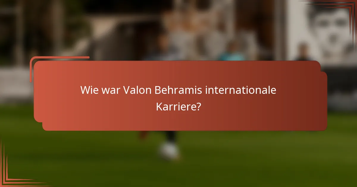 Wie war Valon Behramis internationale Karriere?